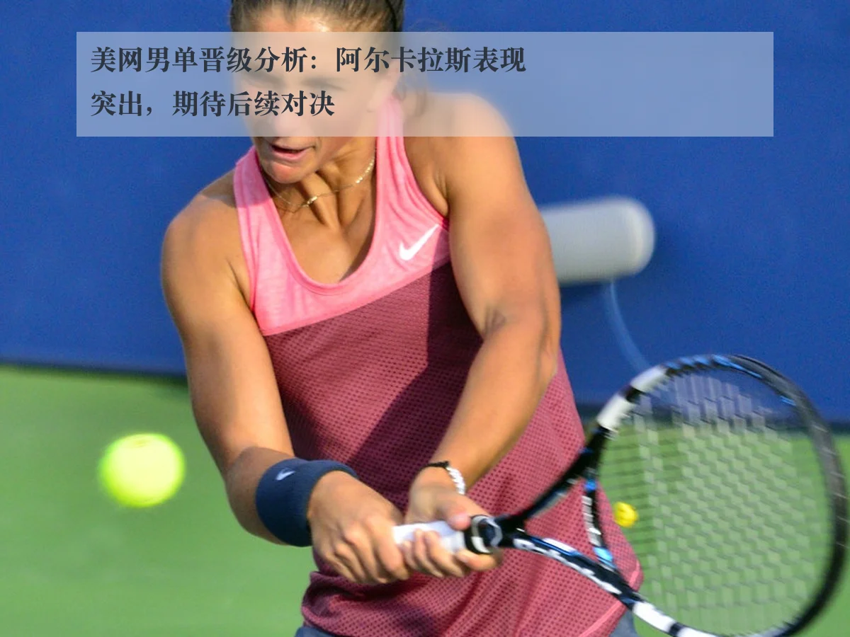 美网男单晋级分析:阿尔卡拉斯表现突出,期待后续对决